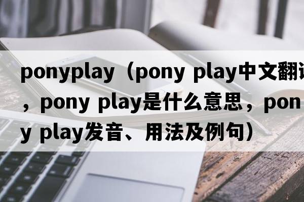ponyplay（pony play中文翻譯，pony play是什么意思，pony play發(fā)音、用法及例句）