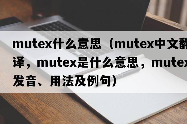 mutex什么意思（mutex中文翻譯，mutex是什么意思，mutex發(fā)音、用法及例句）