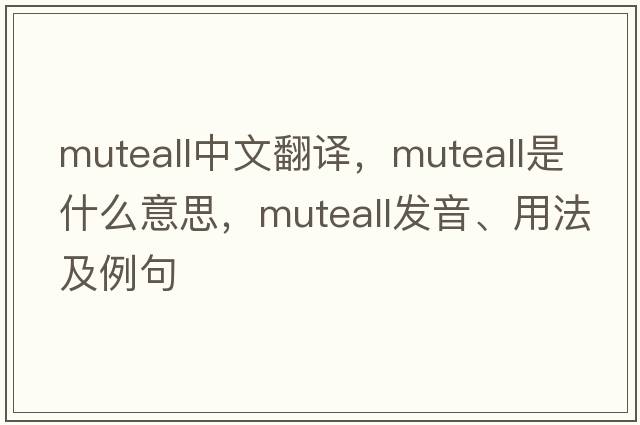 muteall中文翻譯，muteall是什么意思，muteall發(fā)音、用法及例句