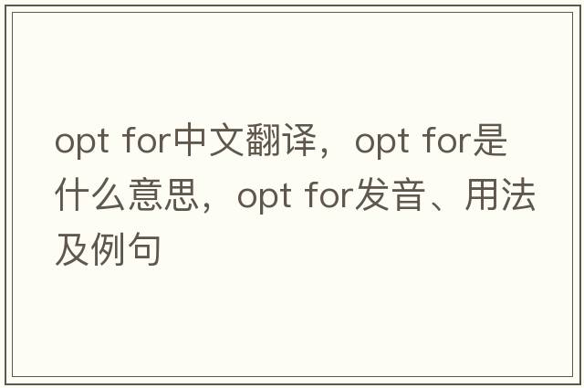 opt for中文翻譯，opt for是什么意思，opt for發(fā)音、用法及例句
