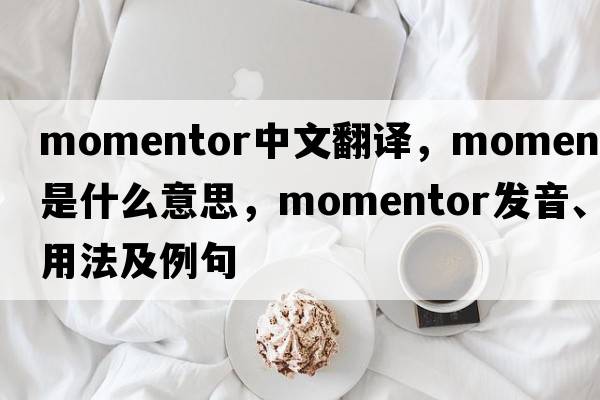 momentor中文翻譯，momentor是什么意思，momentor發(fā)音、用法及例句
