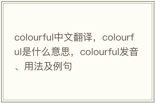 colourful中文翻譯，colourful是什么意思，colourful發(fā)音、用法及例句