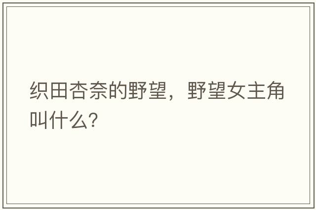 織田杏奈的野望，野望女主角叫什么？