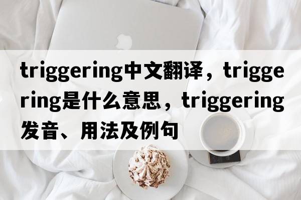 triggering中文翻譯，triggering是什么意思，triggering發(fā)音、用法及例句