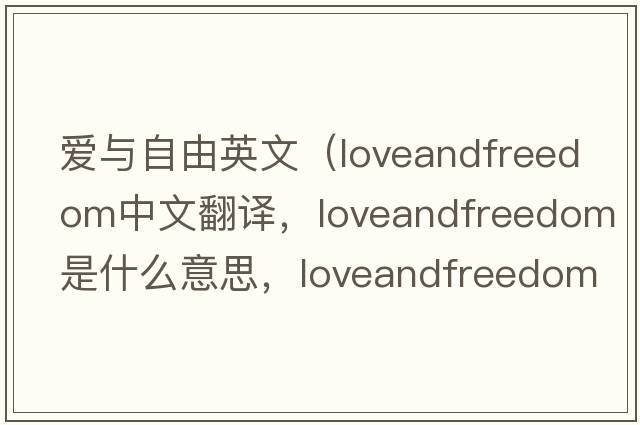 愛與自由英文（loveandfreedom中文翻譯，loveandfreedom是什么意思，loveandfreedom發(fā)音、用法及例句）