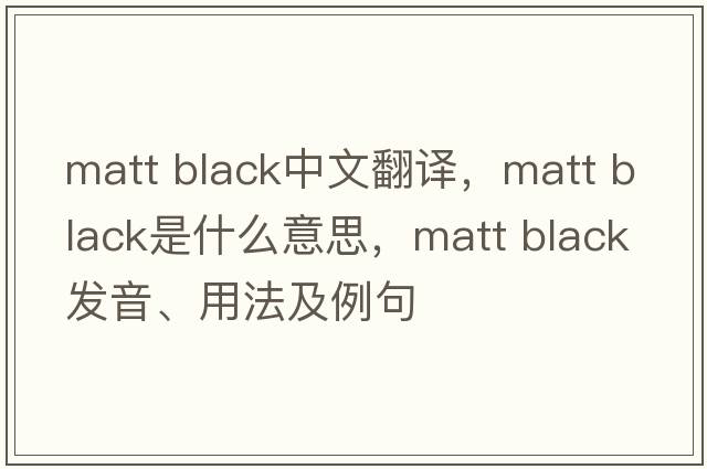 matt black中文翻譯，matt black是什么意思，matt black發(fā)音、用法及例句