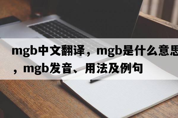 mgb中文翻譯，mgb是什么意思，mgb發(fā)音、用法及例句