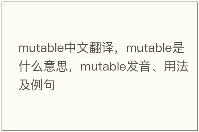 mutable中文翻譯，mutable是什么意思，mutable發(fā)音、用法及例句