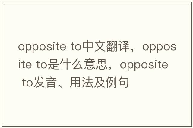 opposite to中文翻譯，opposite to是什么意思，opposite to發(fā)音、用法及例句