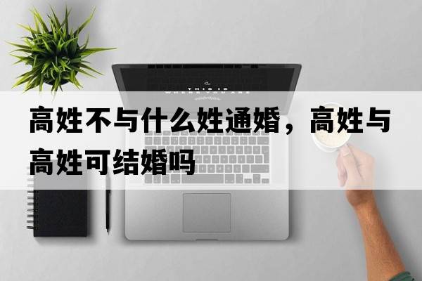 高姓不與什么姓通婚，高姓與高姓可結婚嗎