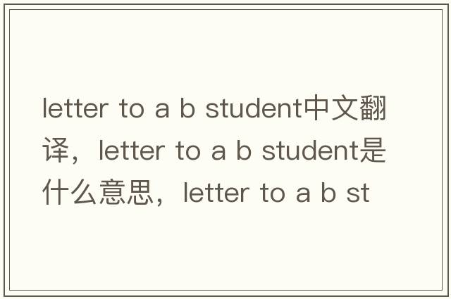 letter to a b student中文翻譯，letter to a b student是什么意思，letter to a b student發(fā)音、用法及例句