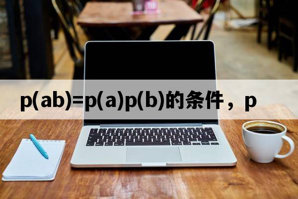 p(ab)=p(a)p(b)的條件，p