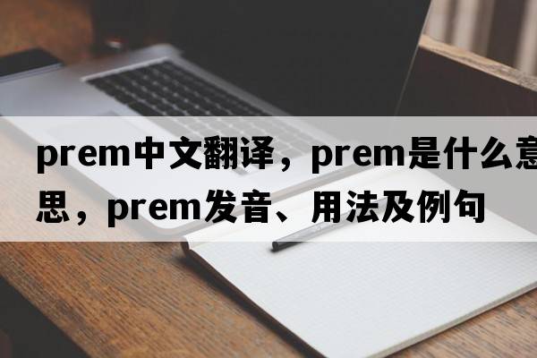 prem中文翻譯，prem是什么意思，prem發(fā)音、用法及例句