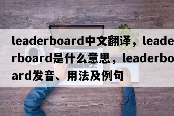 leaderboard中文翻譯，leaderboard是什么意思，leaderboard發(fā)音、用法及例句