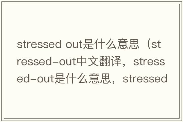 stressed out是什么意思（stressed-out中文翻譯，stressed-out是什么意思，stressed-out發(fā)音、用法及例句）
