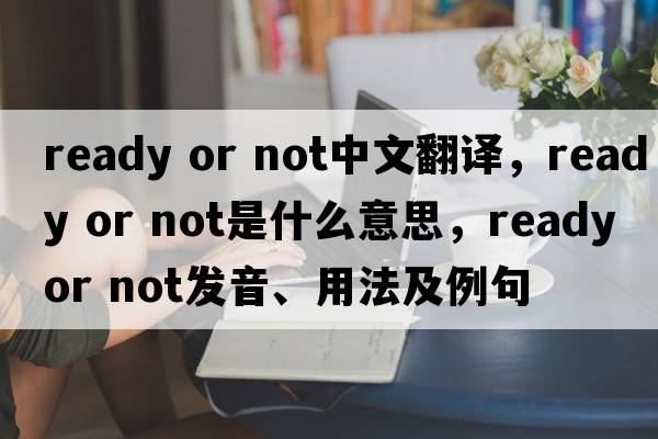 ready or not中文翻譯，ready or not是什么意思，ready or not發(fā)音、用法及例句