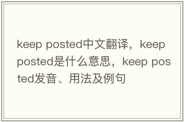 keep posted中文翻譯，keep posted是什么意思，keep posted發(fā)音、用法及例句