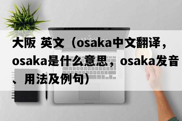 大阪 英文（Osaka中文翻譯，Osaka是什么意思，Osaka發(fā)音、用法及例句）