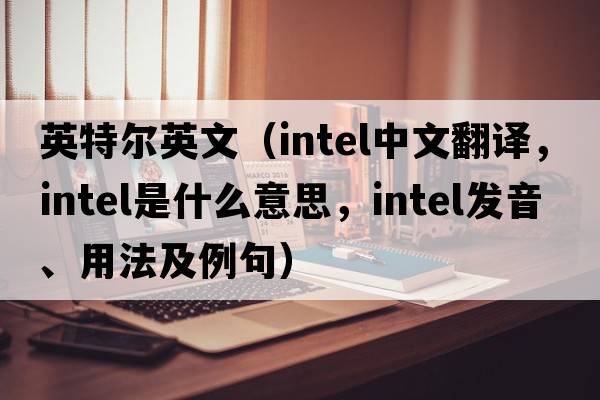 英特爾英文（intel中文翻譯，intel是什么意思，intel發(fā)音、用法及例句）