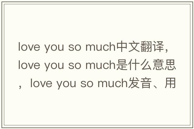love you so much中文翻譯，love you so much是什么意思，love you so much發(fā)音、用法及例句