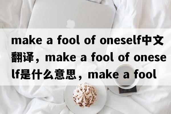 make a fool of oneself中文翻譯，make a fool of oneself是什么意思，make a fool of oneself發(fā)音、用法及例句