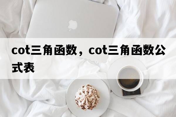 cot三角函數(shù)，cot三角函數(shù)公式表