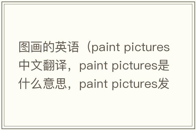 圖畫的英語(yǔ)（paint pictures中文翻譯，paint pictures是什么意思，paint pictures發(fā)音、用法及例句）