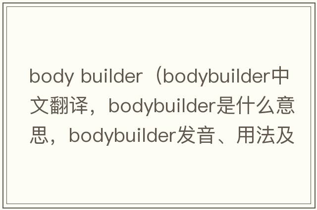 body builder（bodybuilder中文翻譯，bodybuilder是什么意思，bodybuilder發(fā)音、用法及例句）