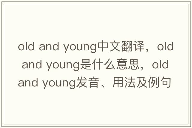 old and young中文翻譯，old and young是什么意思，old and young發(fā)音、用法及例句