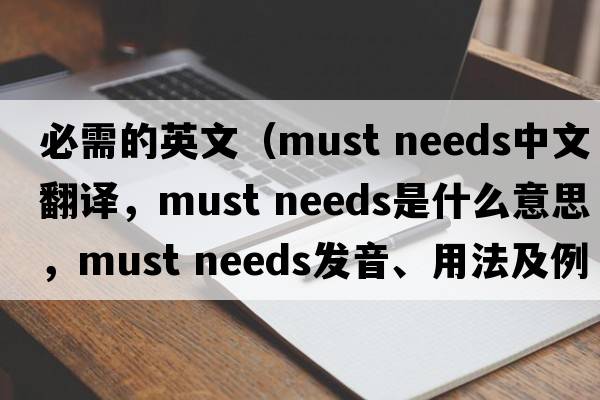 必需的英文（must needs中文翻譯，must needs是什么意思，must needs發(fā)音、用法及例句）
