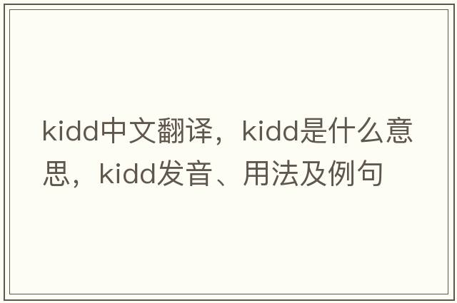 Kidd中文翻譯，Kidd是什么意思，Kidd發(fā)音、用法及例句