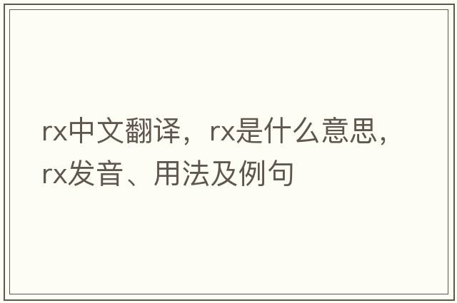 rx中文翻譯，rx是什么意思，rx發(fā)音、用法及例句