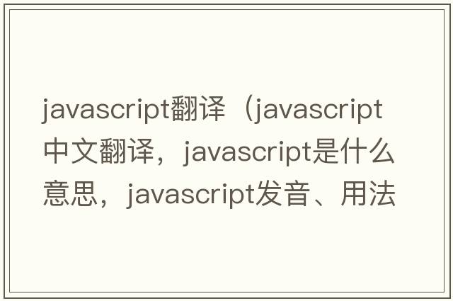 javascript翻譯（JavaScript中文翻譯，JavaScript是什么意思，JavaScript發(fā)音、用法及例句）