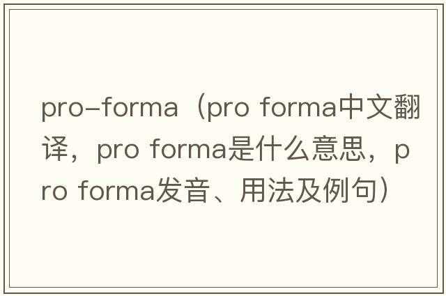 pro-forma（pro forma中文翻譯，pro forma是什么意思，pro forma發(fā)音、用法及例句）