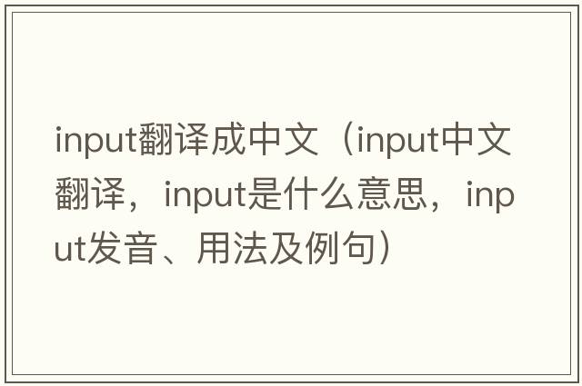 input翻譯成中文（input中文翻譯，input是什么意思，input發(fā)音、用法及例句）