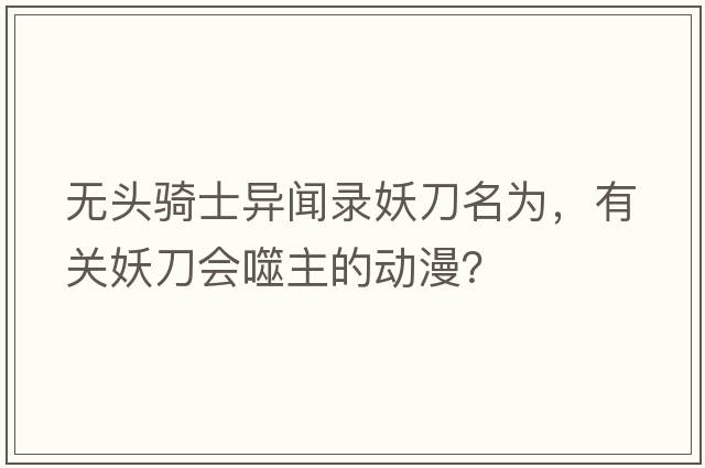 無(wú)頭騎士異聞錄妖刀名為，有關(guān)妖刀會(huì)噬主的動(dòng)漫？