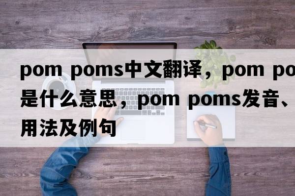 pom poms中文翻譯，pom poms是什么意思，pom poms發(fā)音、用法及例句