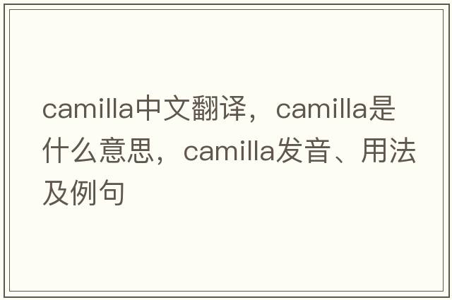 Camilla中文翻譯，Camilla是什么意思，Camilla發(fā)音、用法及例句