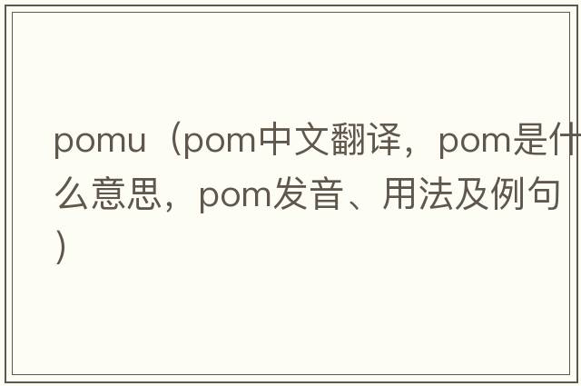 pomu（pom中文翻譯，pom是什么意思，pom發(fā)音、用法及例句）