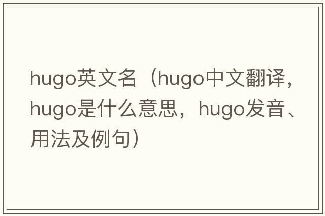hugo英文名（hugo中文翻譯，hugo是什么意思，hugo發(fā)音、用法及例句）