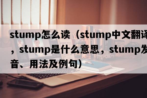 stump怎么讀（stump中文翻譯，stump是什么意思，stump發(fā)音、用法及例句）