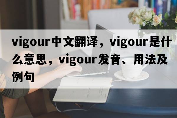 vigour中文翻譯，vigour是什么意思，vigour發(fā)音、用法及例句