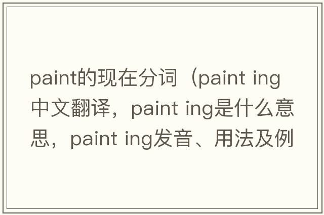 paint的現(xiàn)在分詞（paint ing中文翻譯，paint ing是什么意思，paint ing發(fā)音、用法及例句）