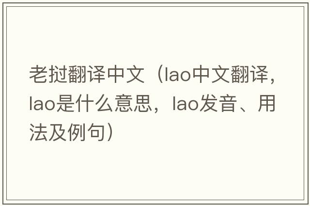 老撾翻譯中文（Lao中文翻譯，Lao是什么意思，Lao發(fā)音、用法及例句）
