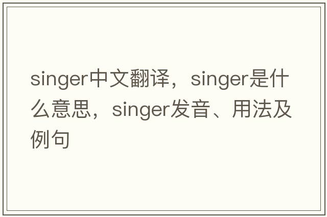 singer中文翻譯，singer是什么意思，singer發(fā)音、用法及例句