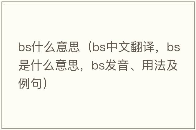 bs什么意思（bs中文翻譯，bs是什么意思，bs發(fā)音、用法及例句）