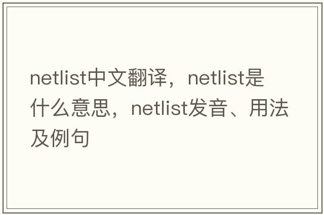 netlist中文翻譯，netlist是什么意思，netlist發(fā)音、用法及例句