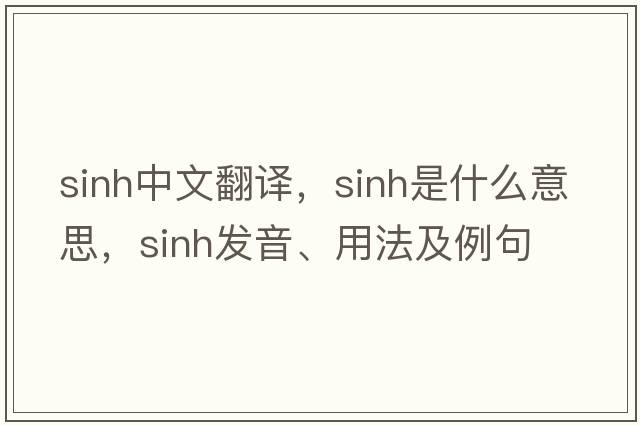sinh中文翻譯，sinh是什么意思，sinh發(fā)音、用法及例句
