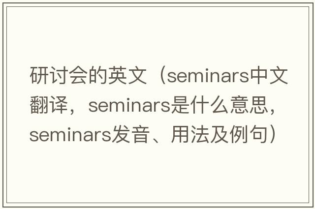 研討會的英文（seminars中文翻譯，seminars是什么意思，seminars發(fā)音、用法及例句）