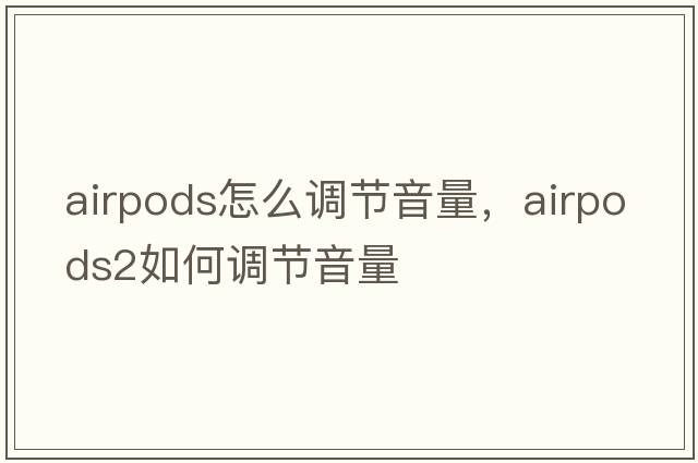 airpods怎么調(diào)節(jié)音量，Airpods2如何調(diào)節(jié)音量